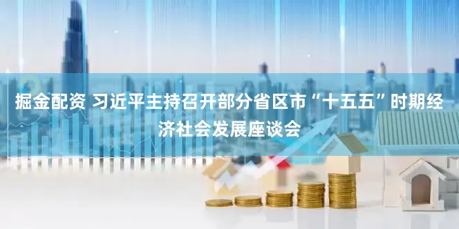 掘金配资 习近平主持召开部分省区市“十五五”时期经济社会发展座谈会