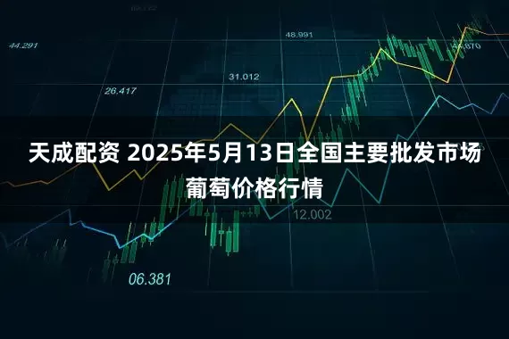 天成配资 2025年5月13日全国主要批发市场葡萄价格行情