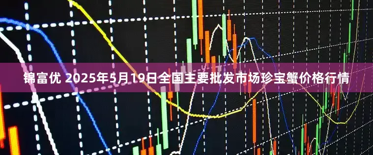 锦富优 2025年5月19日全国主要批发市场珍宝蟹价格行情