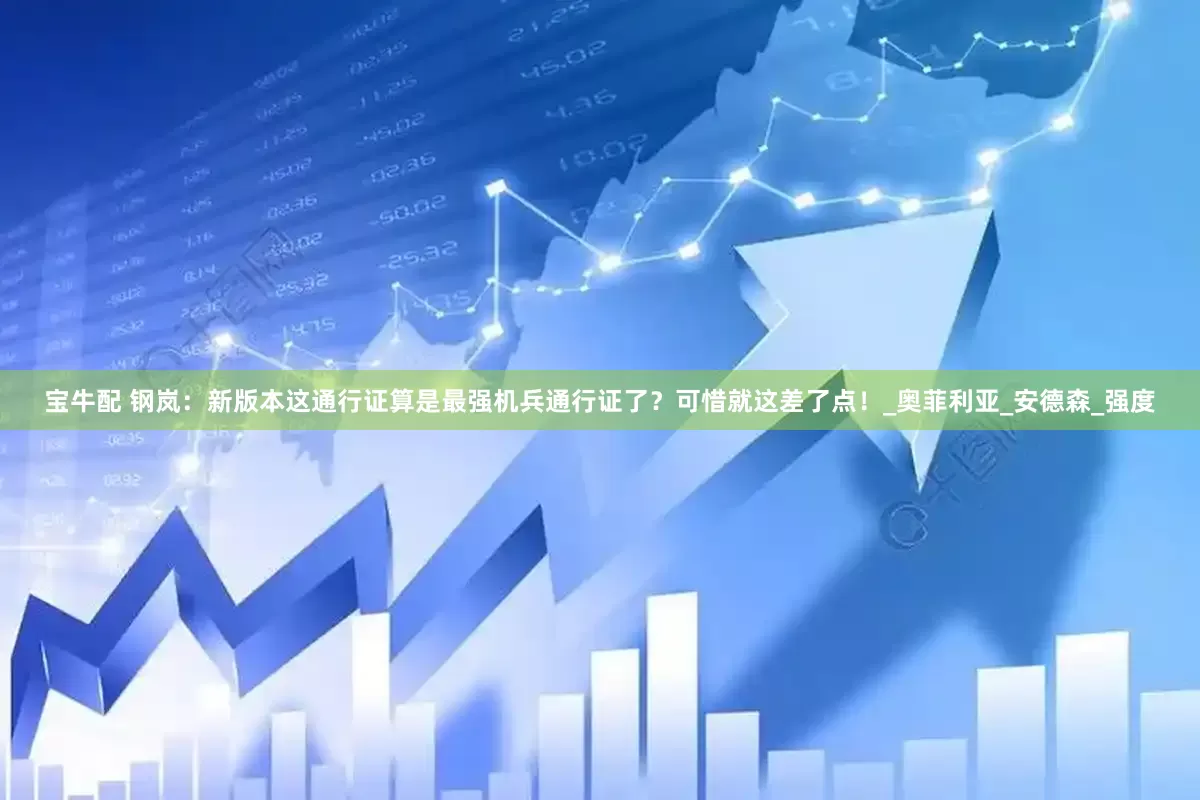 宝牛配 钢岚：新版本这通行证算是最强机兵通行证了？可惜就这差了点！_奥菲利亚_安德森_强度