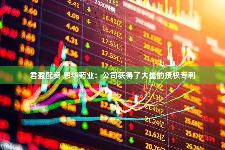 君盈配资 恩华药业：公司获得了大量的授权专利