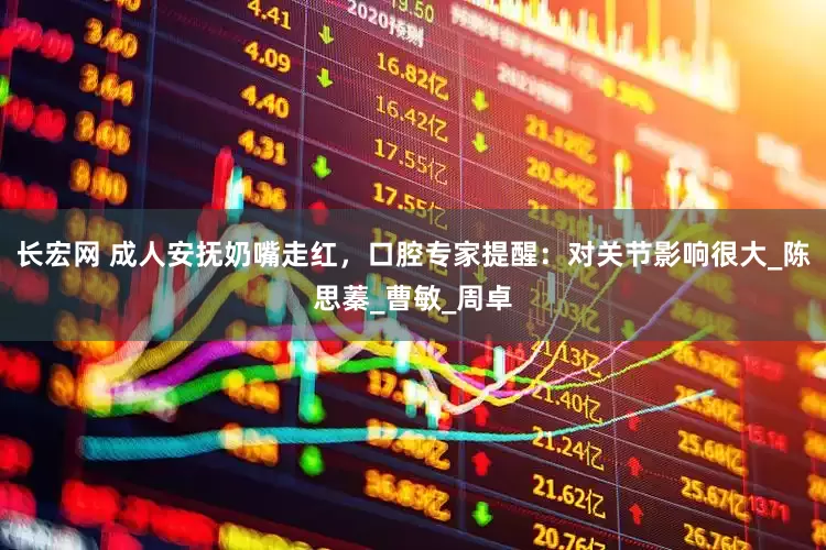 长宏网 成人安抚奶嘴走红，口腔专家提醒：对关节影响很大_陈思蓁_曹敏_周卓