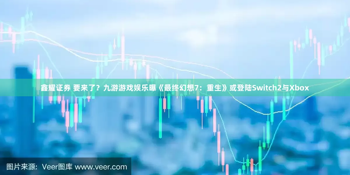 鑫耀证券 要来了？九游游戏娱乐曝《最终幻想7：重生》或登陆Switch2与Xbox