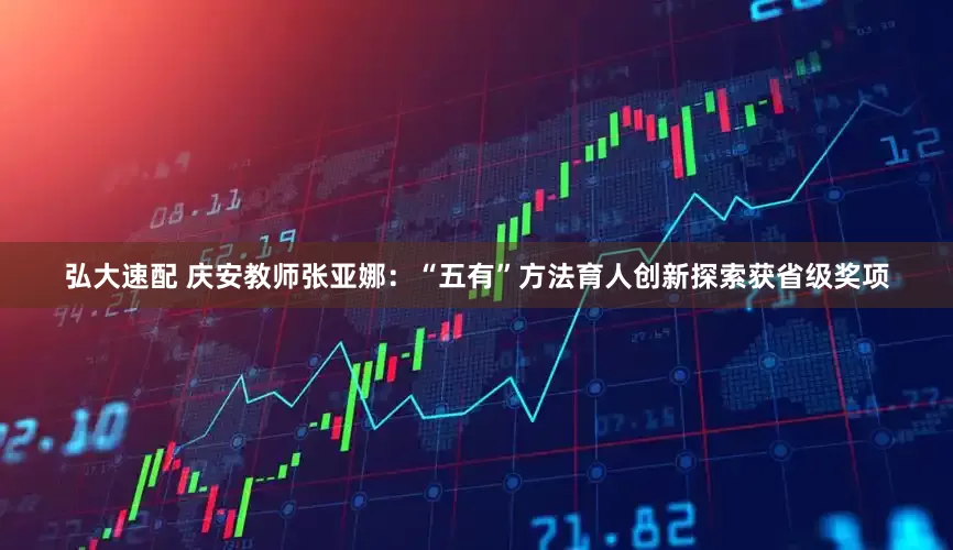 弘大速配 庆安教师张亚娜：“五有”方法育人创新探索获省级奖项